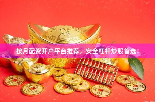 按月配资开户平台推荐，安全杠杆炒股首选！
