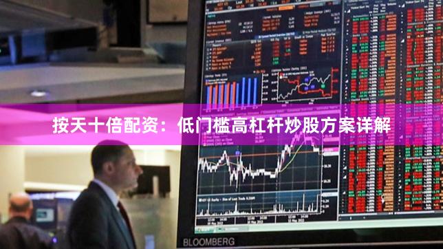 按天十倍配资：低门槛高杠杆炒股方案详解