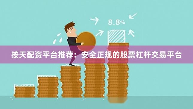 按天配资平台推荐：安全正规的股票杠杆交易平台