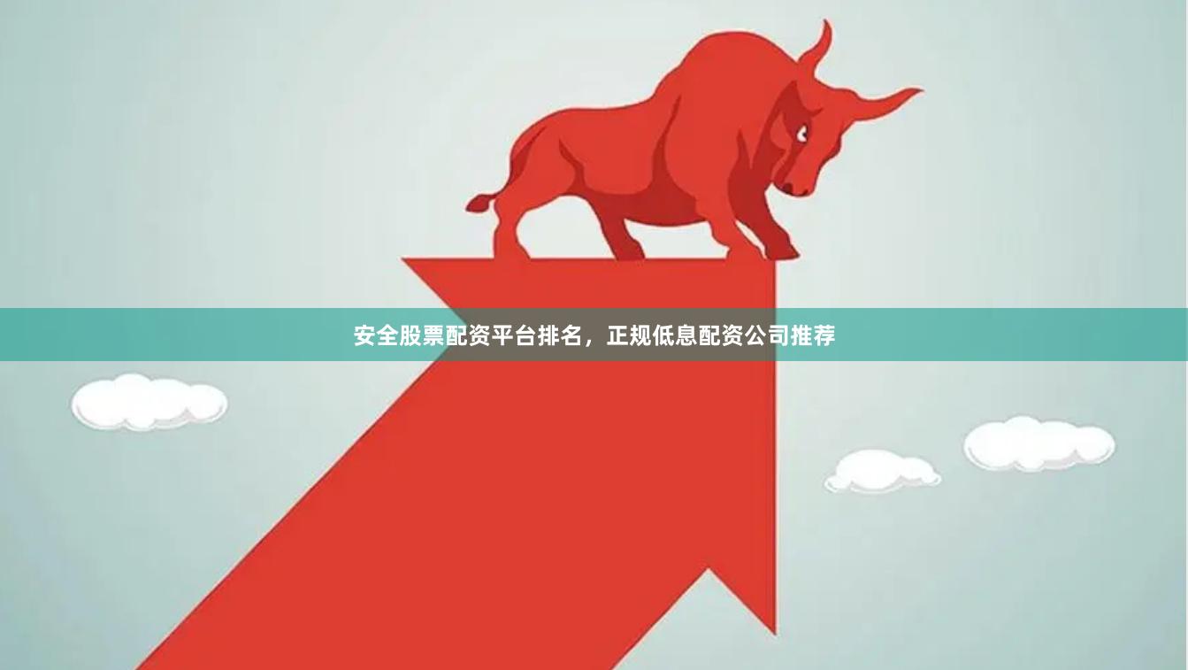 安全股票配资平台排名,正规低息配资公司推荐