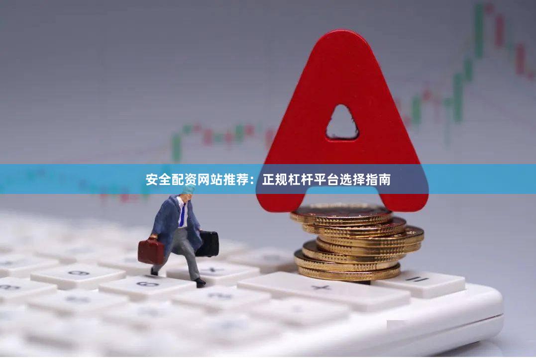 安全配资网站推荐:正规杠杆平台选择指南