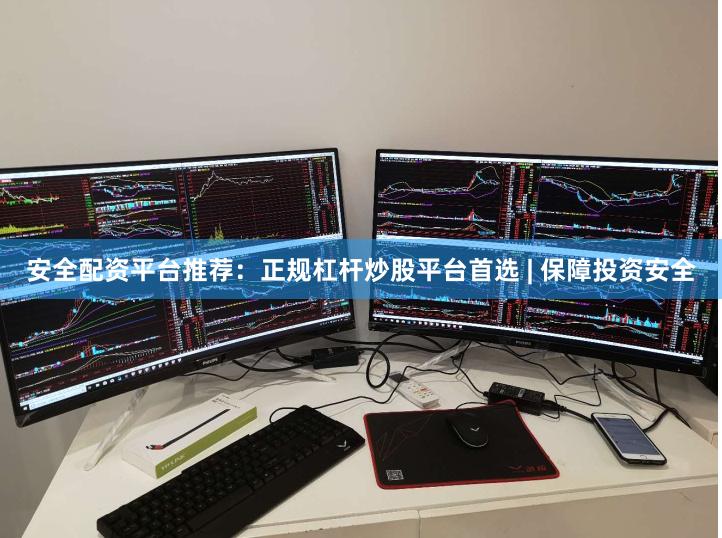 安全配资平台推荐：正规杠杆炒股平台首选 | 保障投资安全