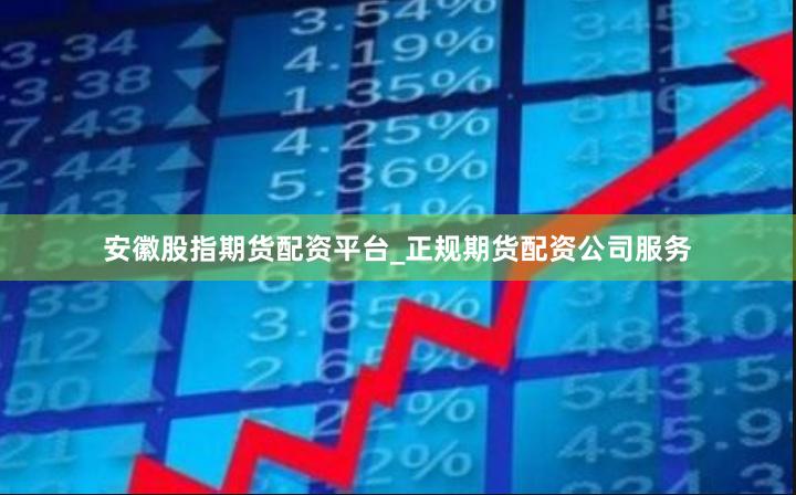 安徽股指期货配资平台_正规期货配资公司服务