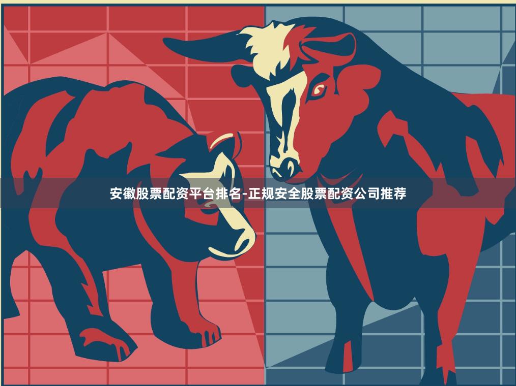 安徽股票配资平台排名-正规安全股票配资公司推荐