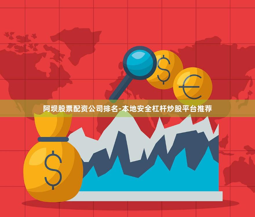 阿坝股票配资公司排名-本地安全杠杆炒股平台推荐