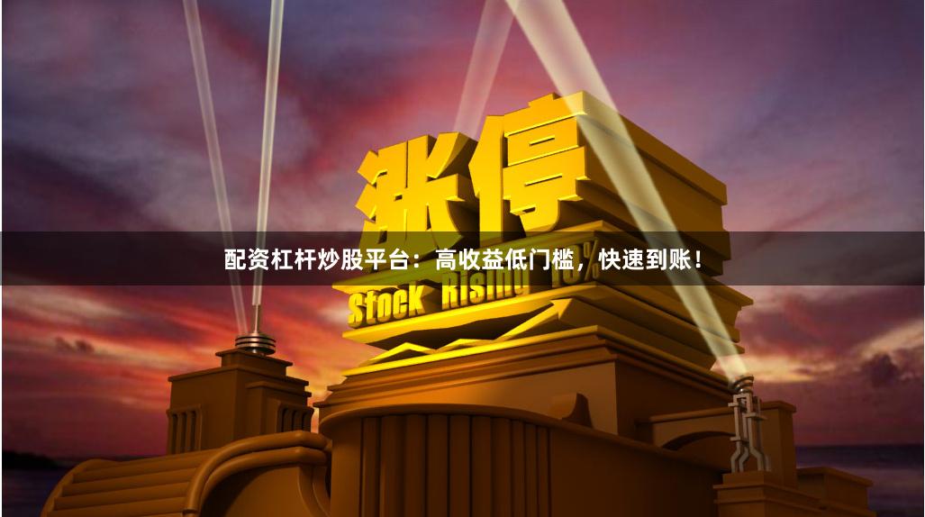 配资杠杆炒股平台：高收益低门槛，快速到账！