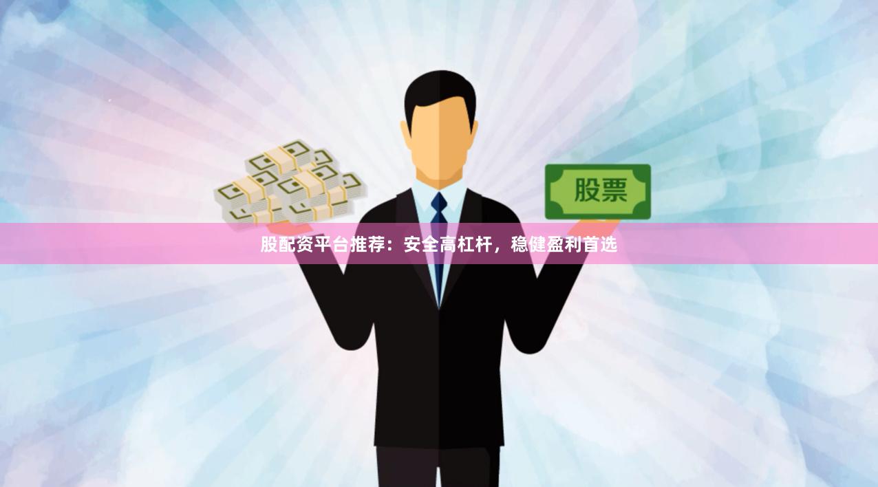 股配资平台推荐：安全高杠杆，稳健盈利首选