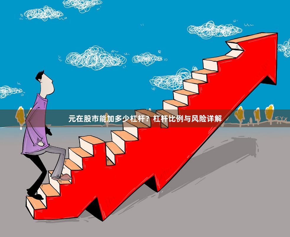 元在股市能加多少杠杆？杠杆比例与风险详解