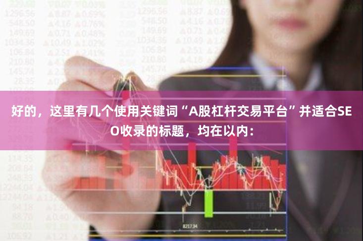 好的,这里有几个使用关键词“A股杠杆交易平台”并适合SEO收录的标题,均在以内:
