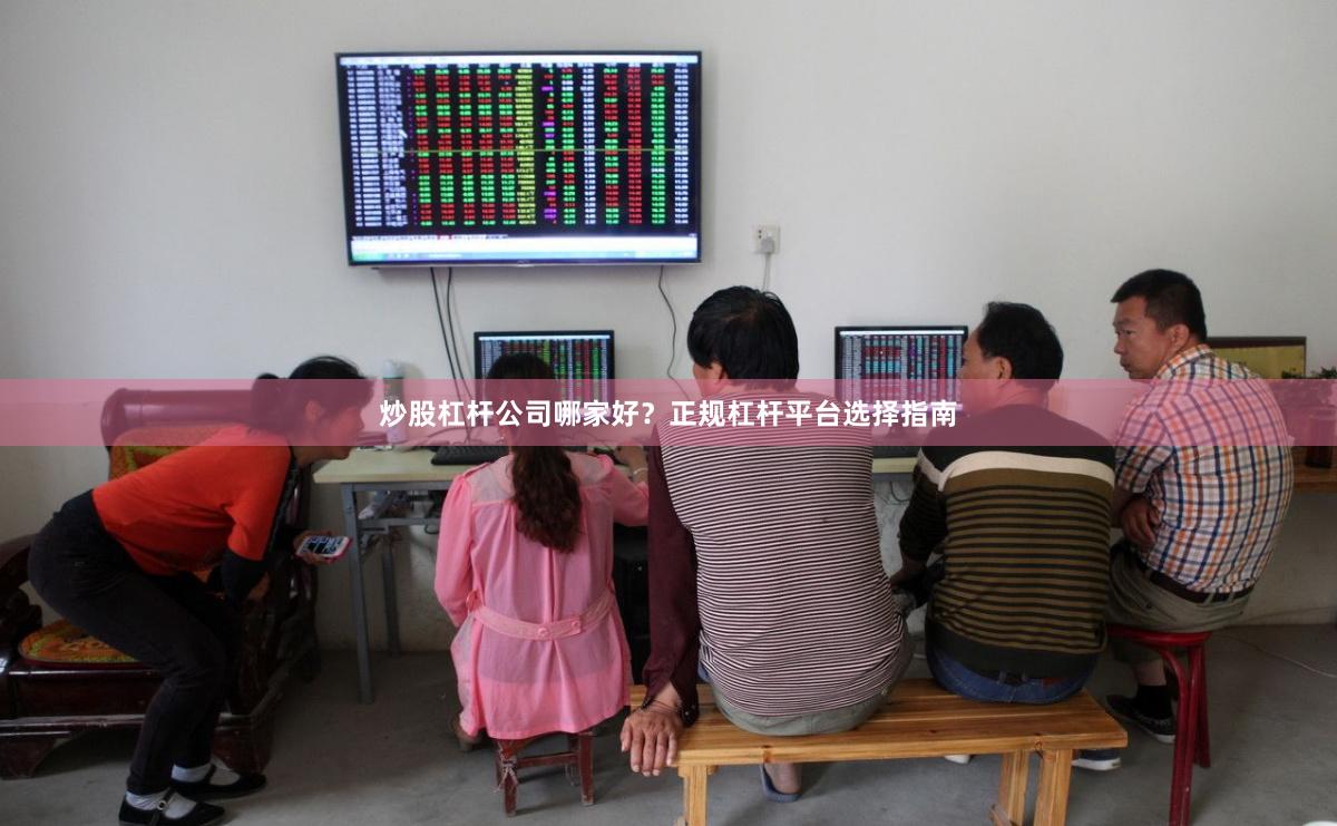 炒股杠杆公司哪家好？正规杠杆平台选择指南