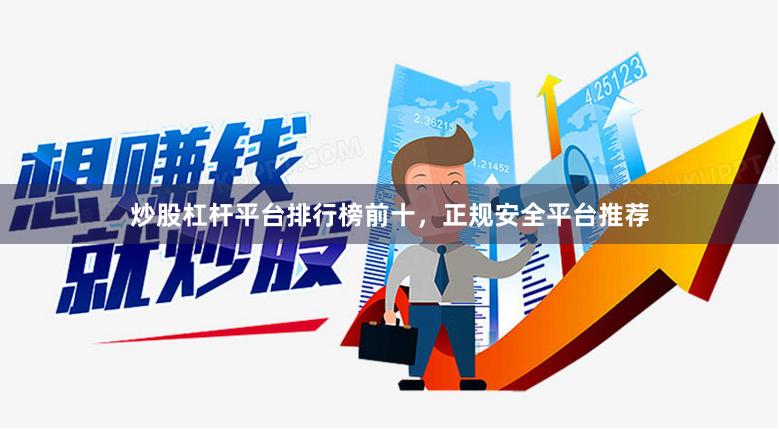 炒股杠杆平台排行榜前十，正规安全平台推荐