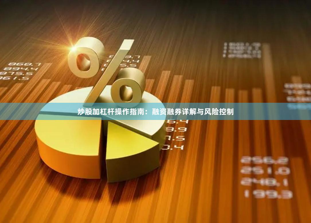 炒股加杠杆操作指南:融资融券详解与风险控制