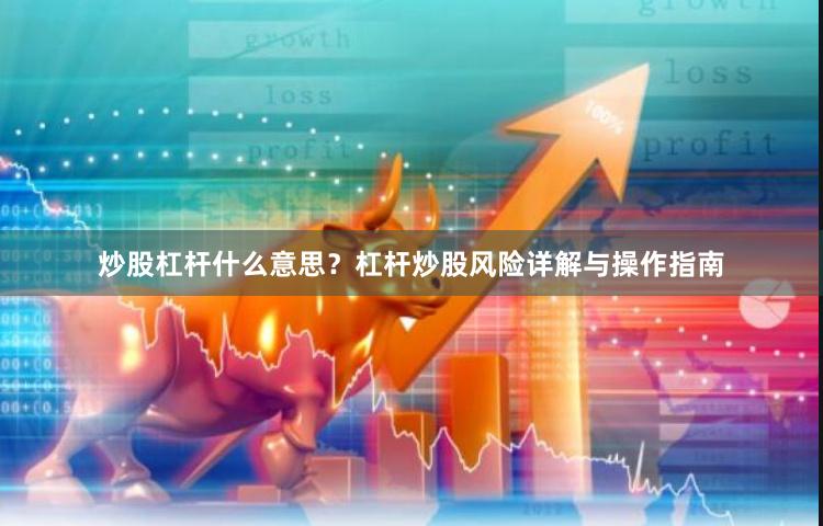 炒股杠杆什么意思?杠杆炒股风险详解与操作指南
