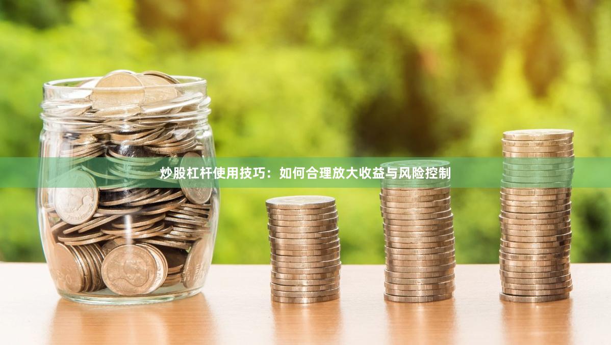 炒股杠杆使用技巧：如何合理放大收益与风险控制