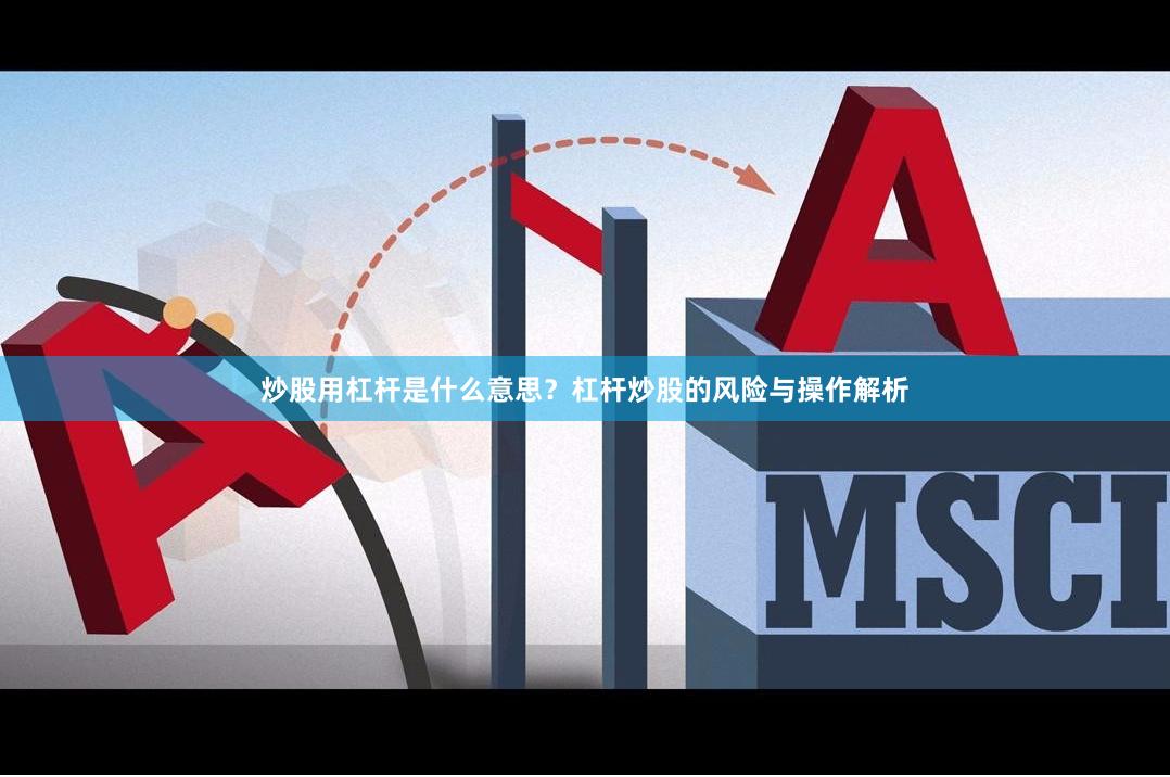 炒股用杠杆是什么意思?杠杆炒股的风险与操作解析