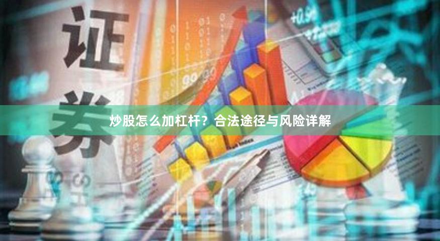 炒股怎么加杠杆？合法途径与风险详解