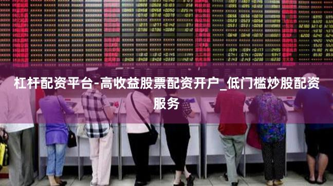 杠杆配资平台-高收益股票配资开户_低门槛炒股配资服务