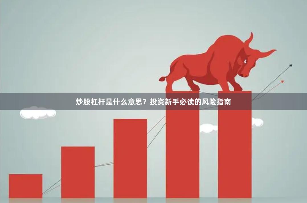 炒股杠杆是什么意思？投资新手必读的风险指南