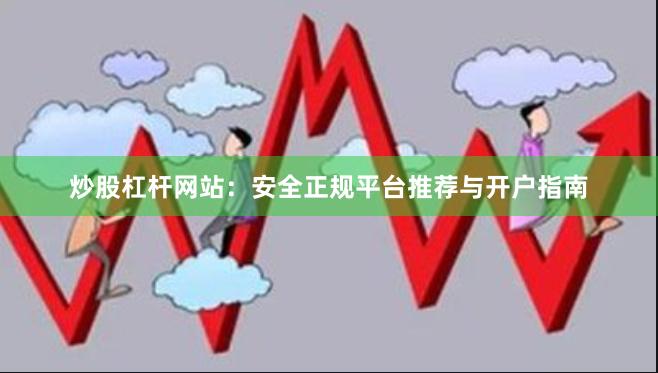 炒股杠杆网站：安全正规平台推荐与开户指南