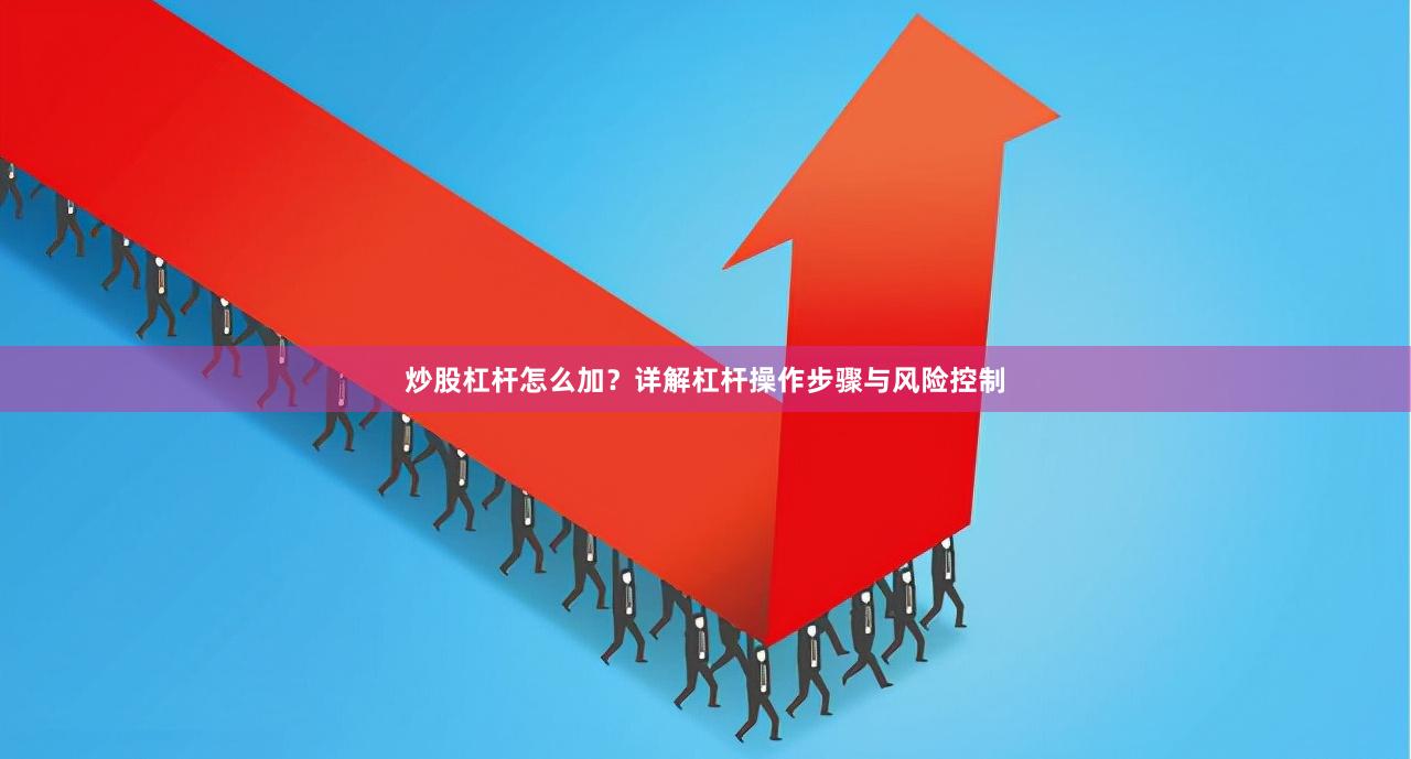 炒股杠杆怎么加？详解杠杆操作步骤与风险控制