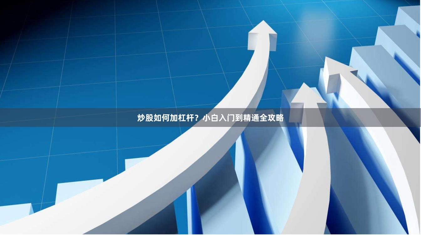 炒股如何加杠杆？小白入门到精通全攻略