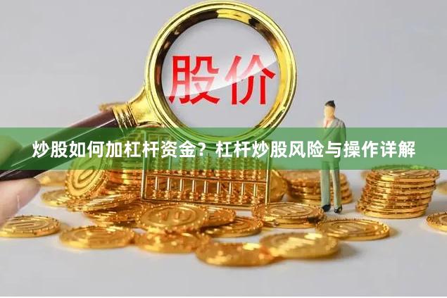 炒股如何加杠杆资金？杠杆炒股风险与操作详解