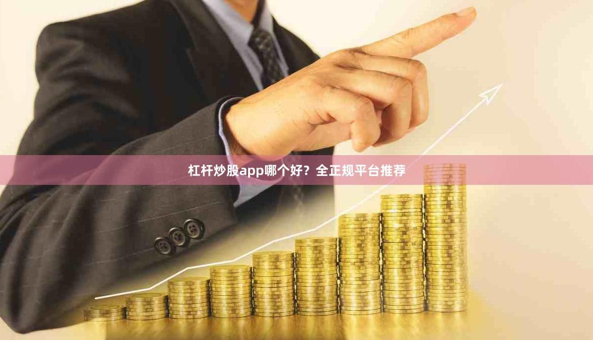 杠杆炒股app哪个好？全正规平台推荐