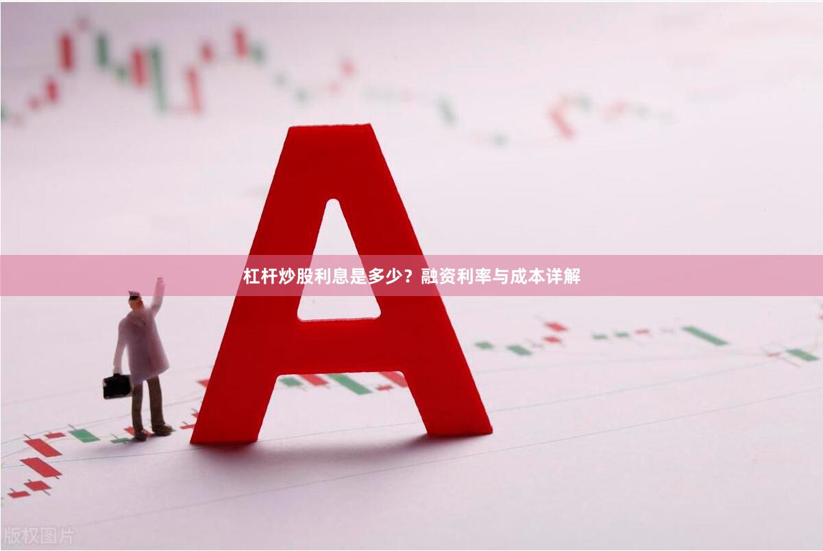 杠杆炒股利息是多少？融资利率与成本详解