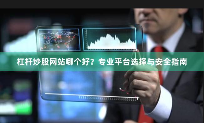 杠杆炒股网站哪个好？专业平台选择与安全指南