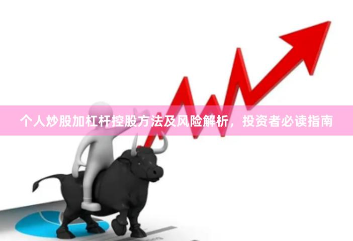 个人炒股加杠杆控股方法及风险解析，投资者必读指南