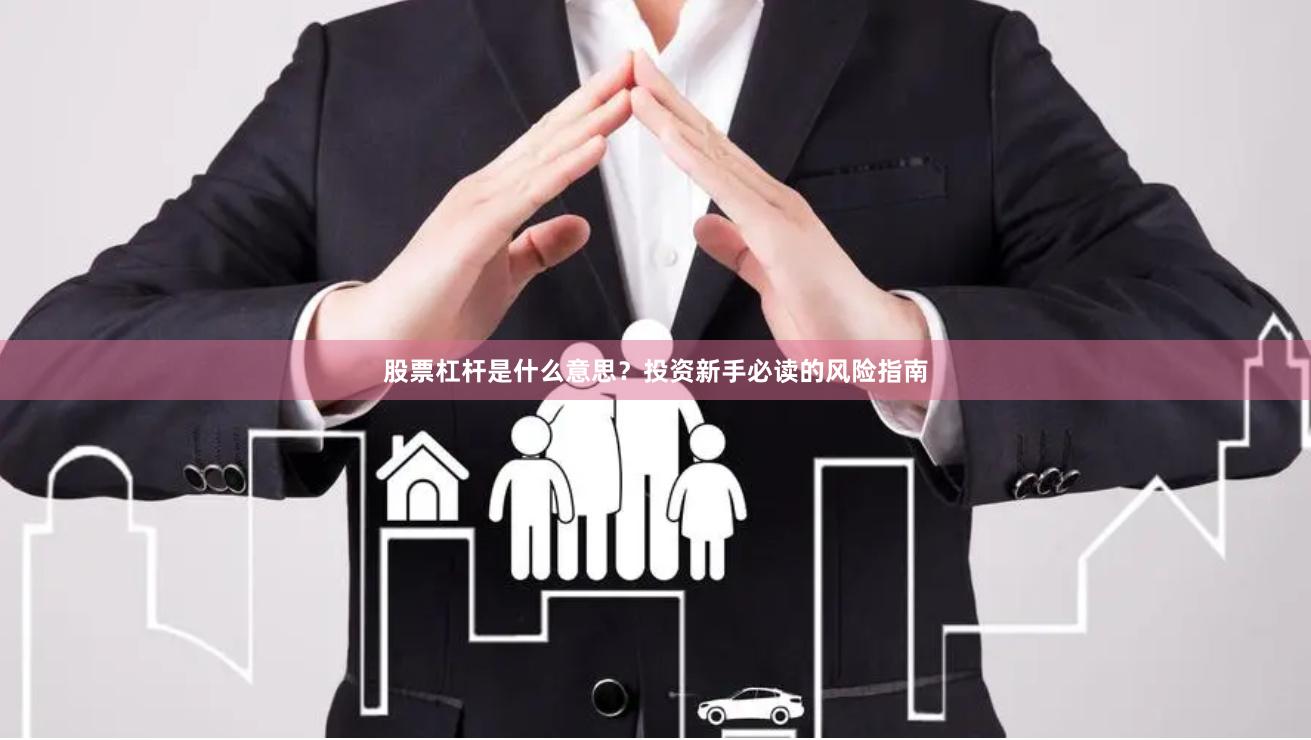股票杠杆是什么意思？投资新手必读的风险指南