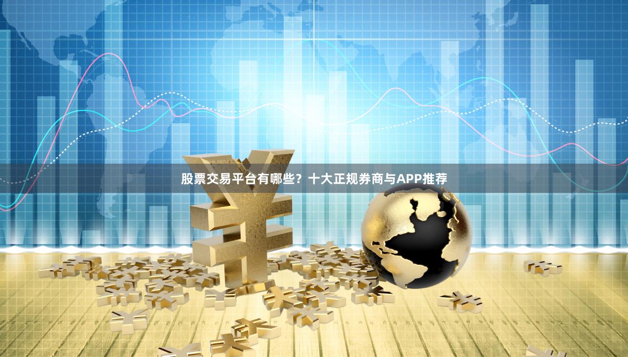 股票交易平台有哪些？十大正规券商与APP推荐