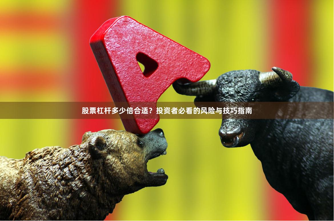 股票杠杆多少倍合适？投资者必看的风险与技巧指南