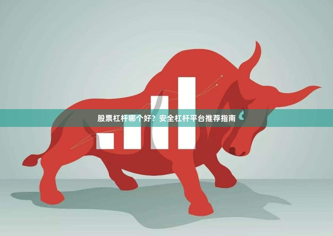 股票杠杆哪个好？安全杠杆平台推荐指南