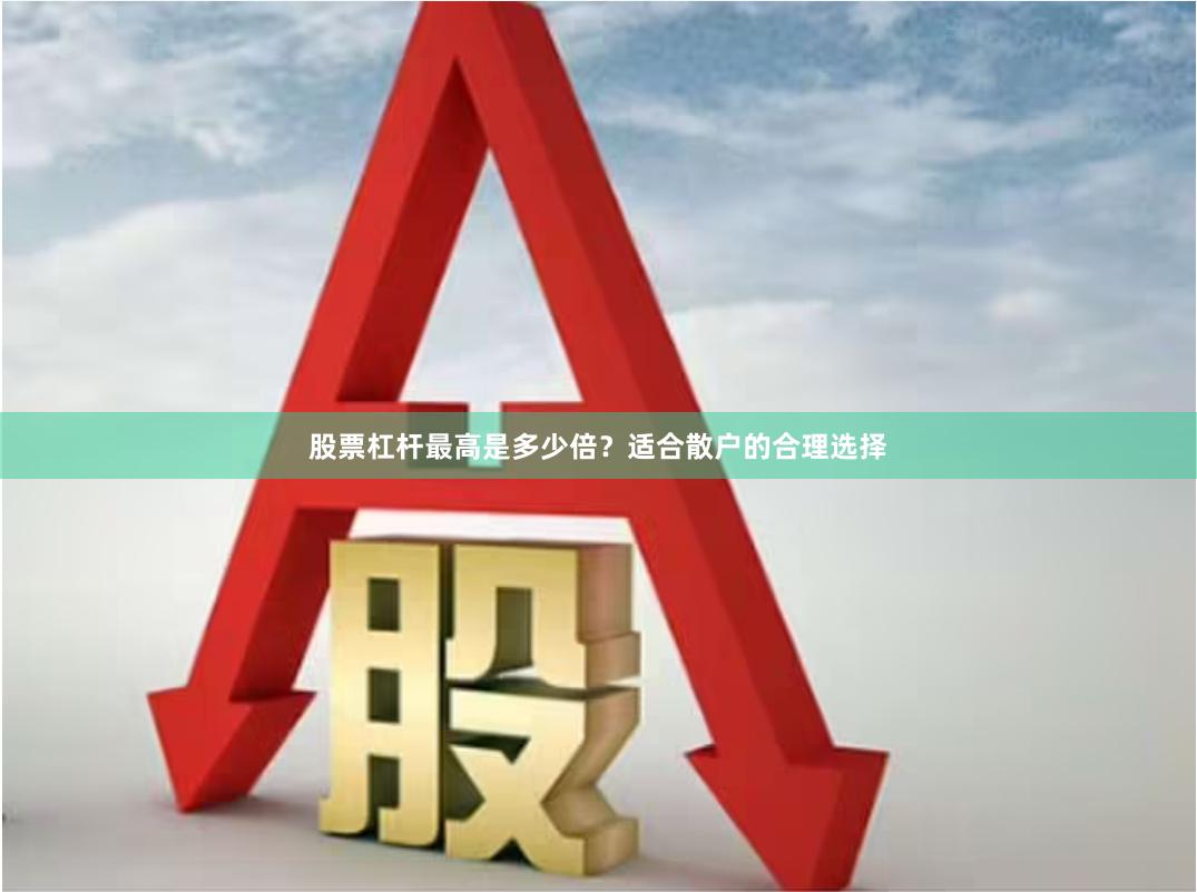 股票杠杆最高是多少倍？适合散户的合理选择