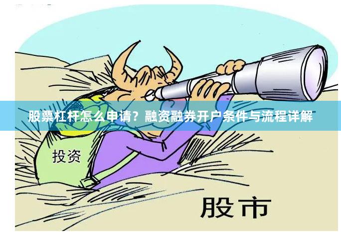 股票杠杆怎么申请？融资融券开户条件与流程详解