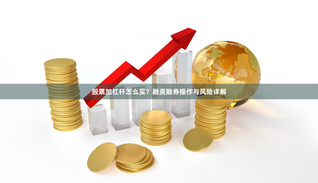 股票加杠杆怎么买？融资融券操作与风险详解