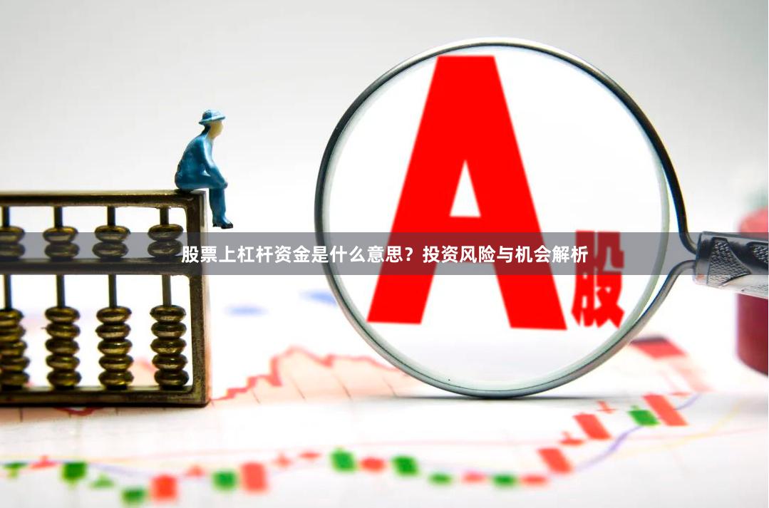 股票上杠杆资金是什么意思？投资风险与机会解析
