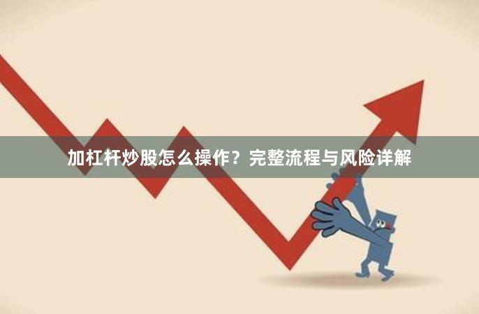 加杠杆炒股怎么操作？完整流程与风险详解