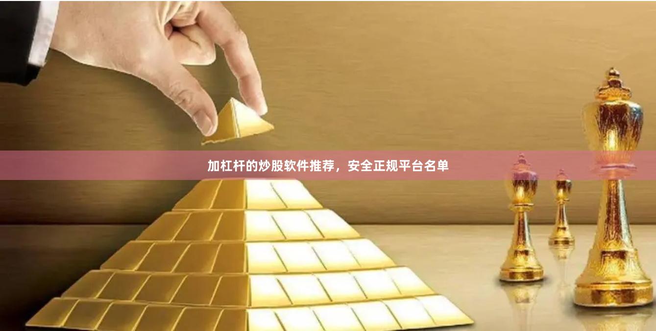 加杠杆的炒股软件推荐，安全正规平台名单