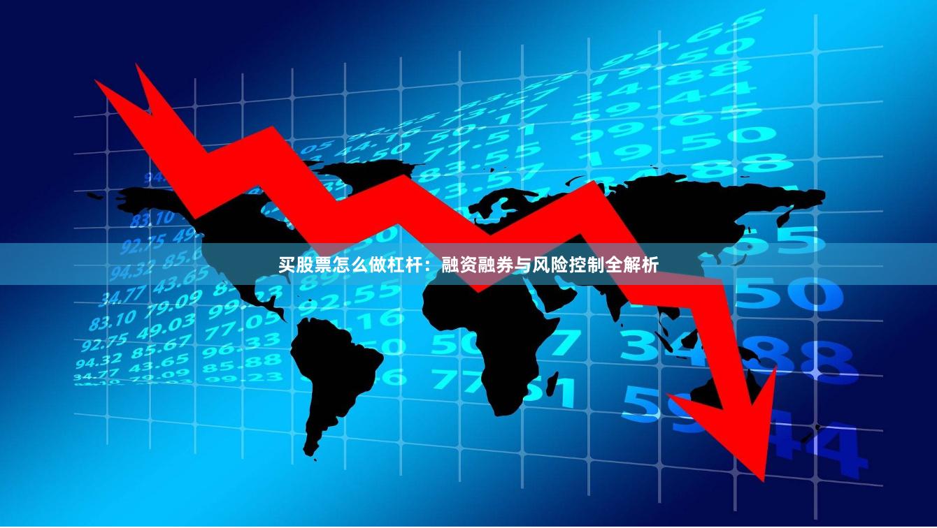 买股票怎么做杠杆：融资融券与风险控制全解析