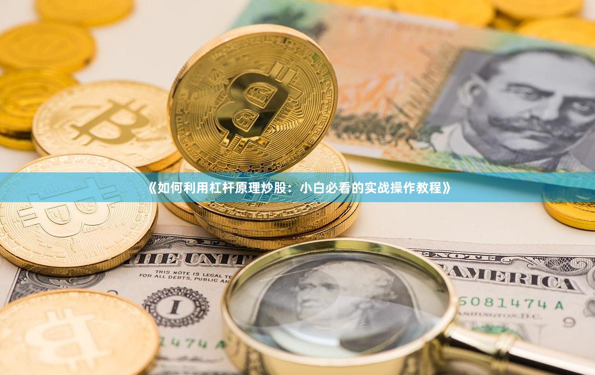 《如何利用杠杆原理炒股：小白必看的实战操作教程》