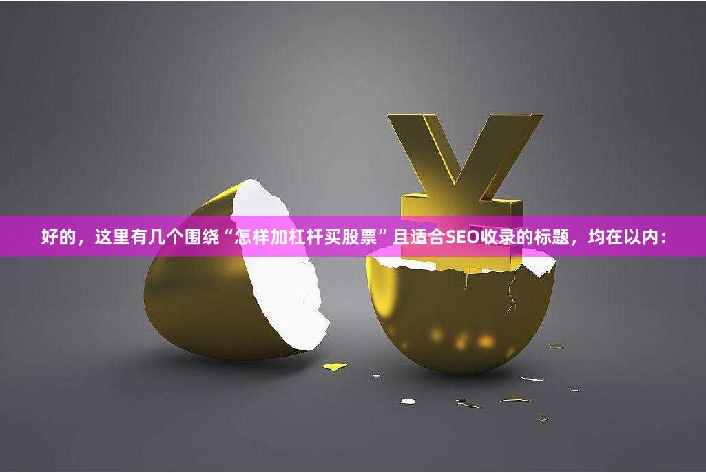 好的，这里有几个围绕“怎样加杠杆买股票”且适合SEO收录的标题，均在以内：