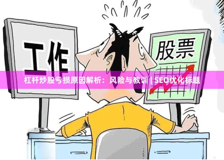 杠杆炒股亏损原因解析：风险与教训 | SEO优化标题