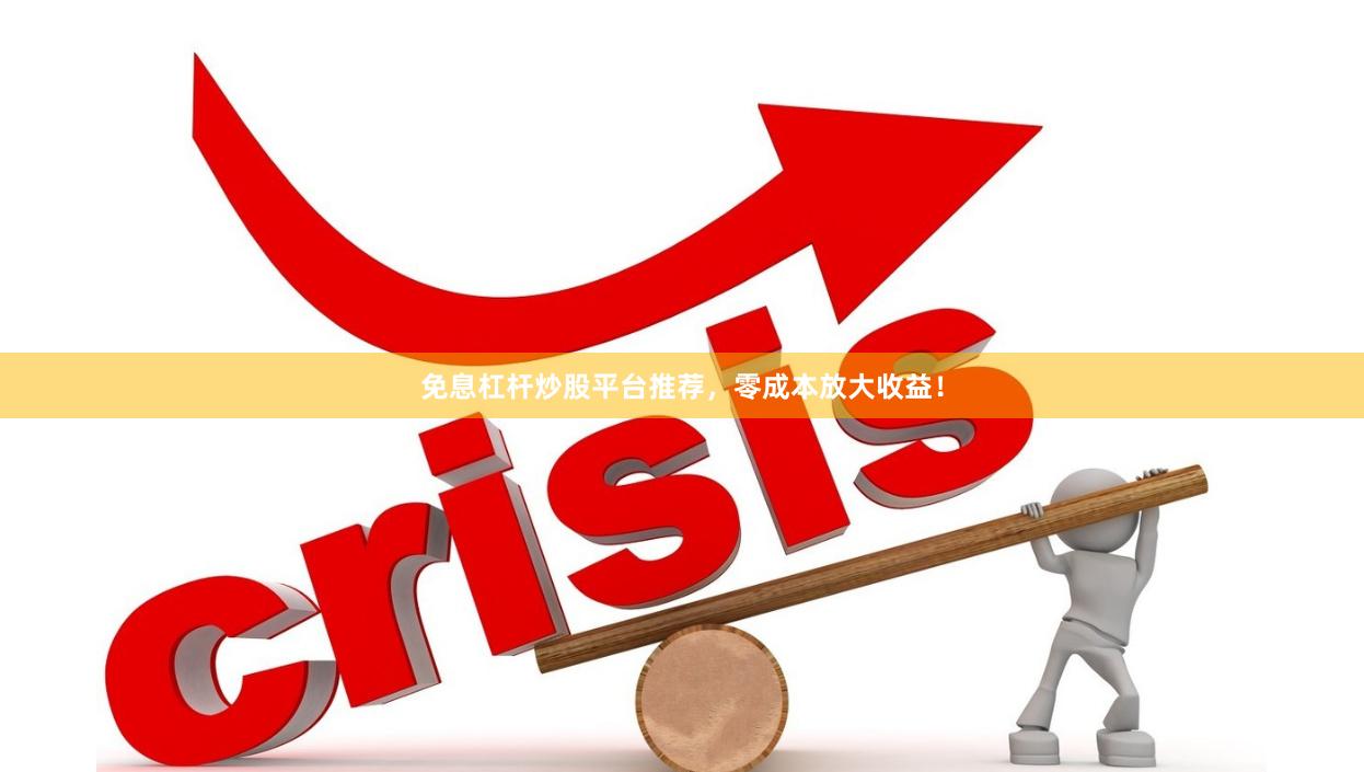 免息杠杆炒股平台推荐，零成本放大收益！