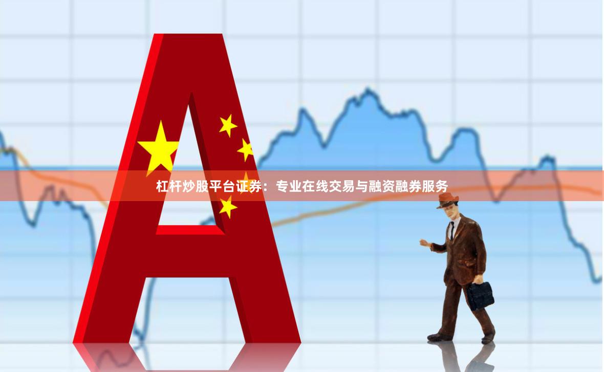 杠杆炒股平台证券：专业在线交易与融资融券服务