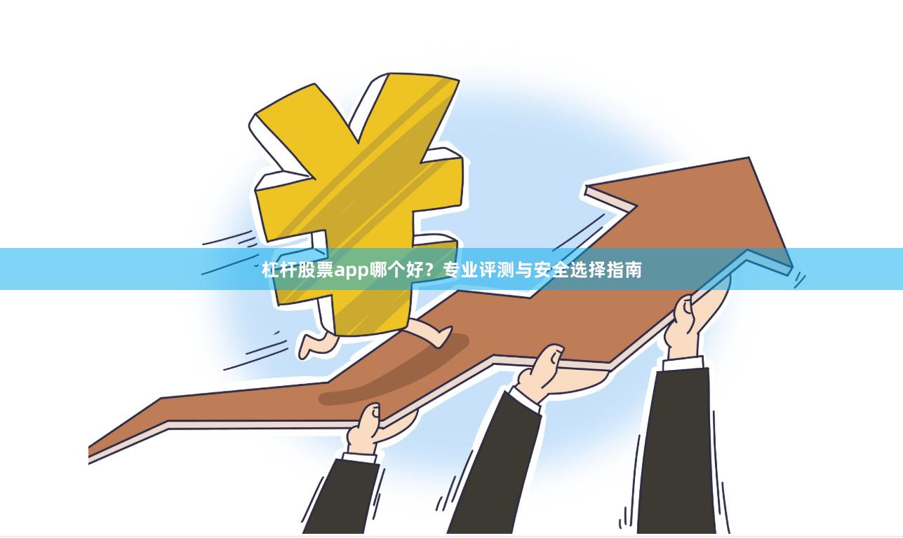 杠杆股票app哪个好？专业评测与安全选择指南