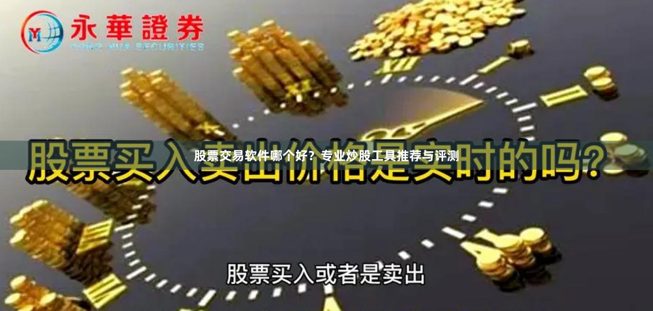 股票交易软件哪个好？专业炒股工具推荐与评测