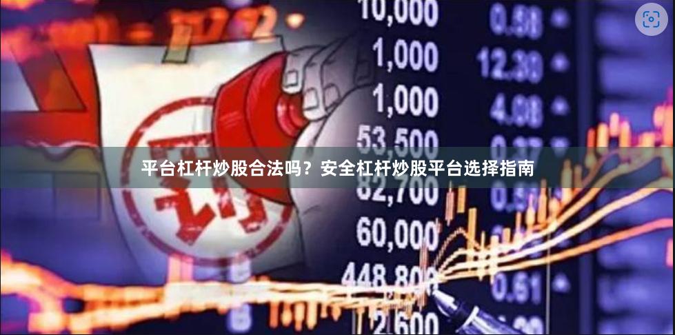 平台杠杆炒股合法吗？安全杠杆炒股平台选择指南