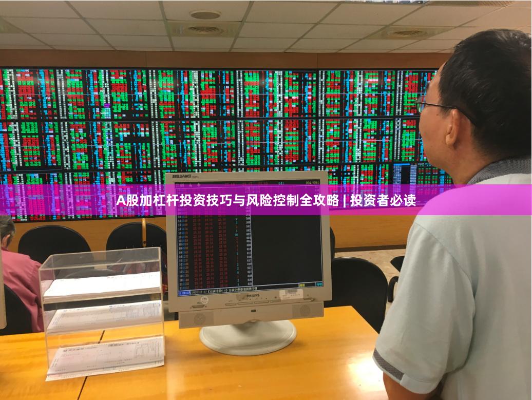 A股加杠杆投资技巧与风险控制全攻略 | 投资者必读